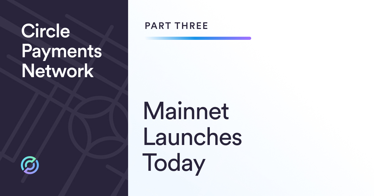 ​​​​​​Circle Payments Network (CPN) Mainnet is Here, Advancing Mainstream Stablecoin Payments Globally